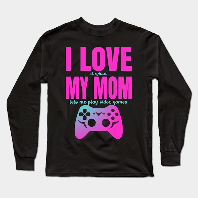I Love It When My Mom Lets Me Play Video Games Long Sleeve T-Shirt by PorcupineTees